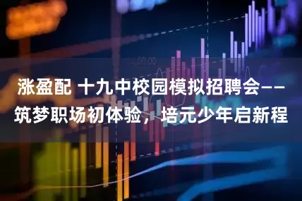 涨盈配 十九中校园模拟招聘会——筑梦职场初体验，培元少年启新程