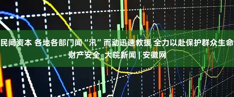 民间资本 各地各部门闻“汛”而动迅速救援 全力以赴保护群众生命财产安全_大皖新闻 | 安徽网