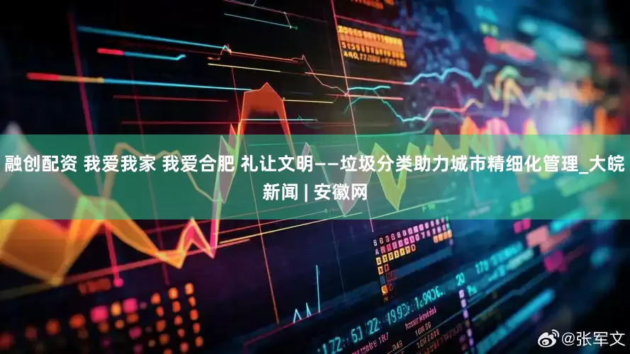 融创配资 我爱我家 我爱合肥 礼让文明——垃圾分类助力城市精细化管理_大皖新闻 | 安徽网
