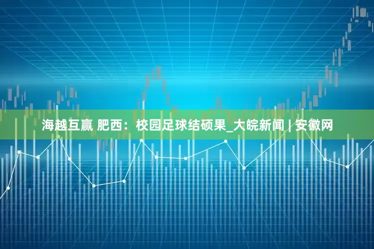 海越互赢 肥西：校园足球结硕果_大皖新闻 | 安徽网
