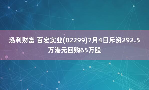 泓利财富 百宏实业(02299)7月4日斥资292.5万港元回购65万股