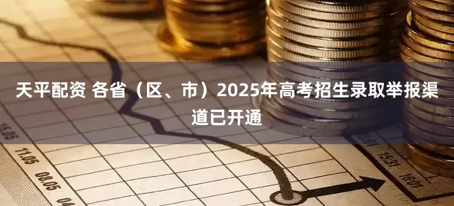 天平配资 各省（区、市）2025年高考招生录取举报渠道已开通