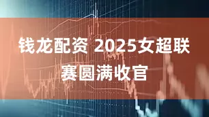 钱龙配资 2025女超联赛圆满收官