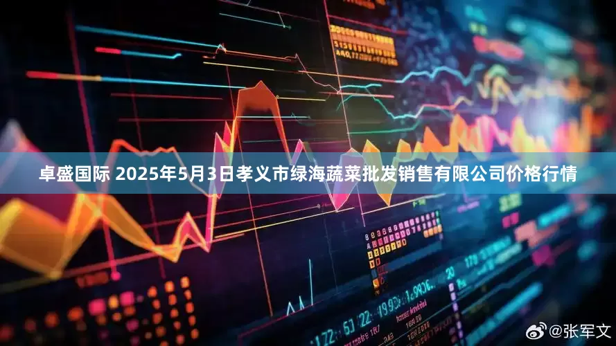 卓盛国际 2025年5月3日孝义市绿海蔬菜批发销售有限公司价格行情