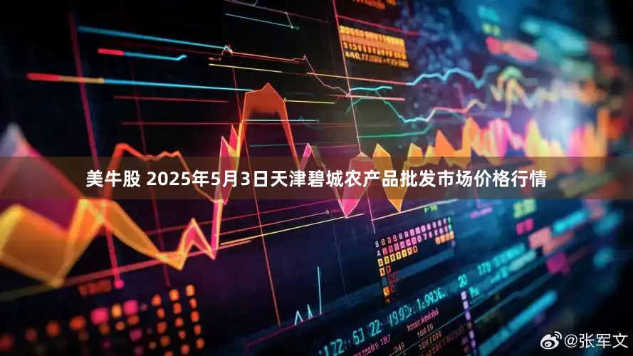 美牛股 2025年5月3日天津碧城农产品批发市场价格行情
