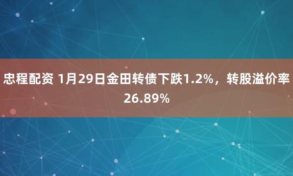 忠程配资 1月29日金田转债下跌1.2%，转股溢价率26.89%