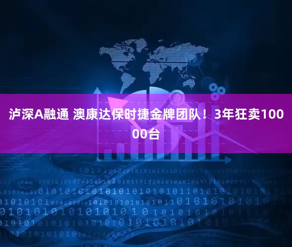 泸深A融通 澳康达保时捷金牌团队！3年狂卖10000台