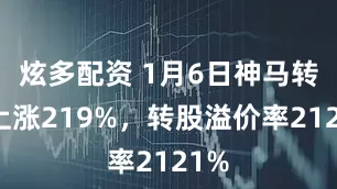 炫多配资 1月6日神马转债上涨219%，转股溢价率2121%