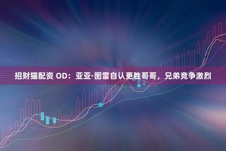 招财猫配资 OD：亚亚·图雷自认更胜哥哥，兄弟竞争激烈