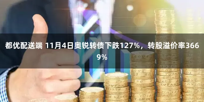 都优配送端 11月4日奥锐转债下跌127%，转股溢价率3669%