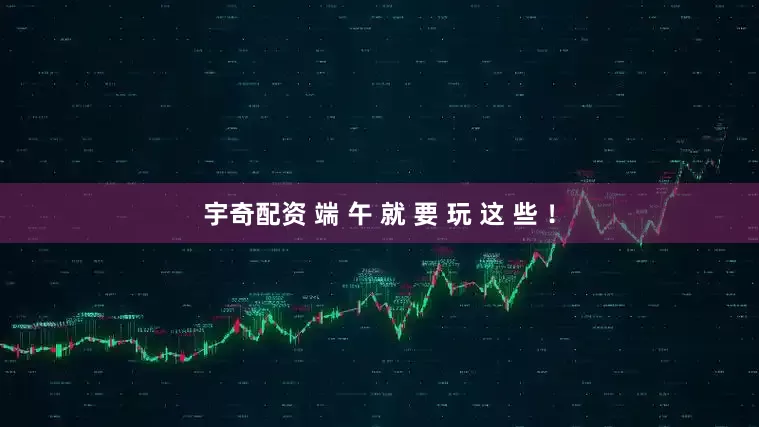 宇奇配资 端 午 就 要 玩 这 些 ！